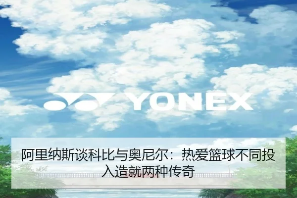 阿里纳斯谈科比与奥尼尔:热爱篮球不同投入造就两种传奇 - LeyuSport